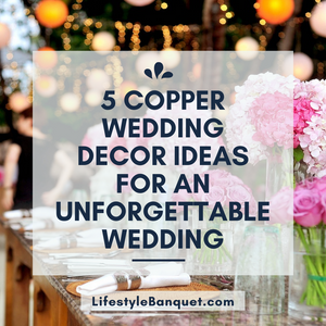 5 Copper Wedding Decor Ideas for an Unforgettable Wedding